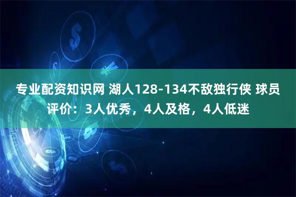 专业配资知识网 湖人128-134不敌独行侠 球员评价：3人优秀，4人及格，4人低迷