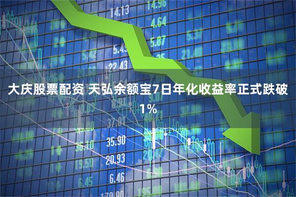 大庆股票配资 天弘余额宝7日年化收益率正式跌破1%