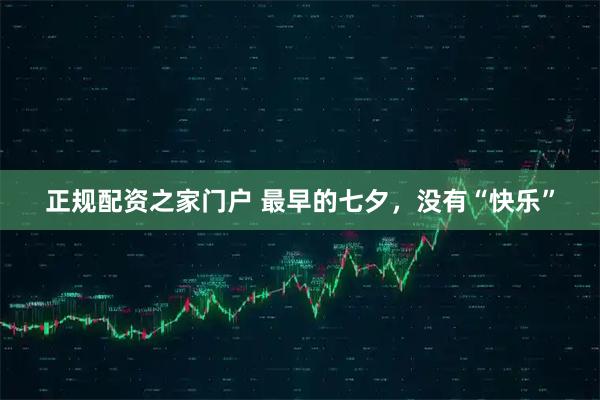 正规配资之家门户 最早的七夕，没有“快乐”